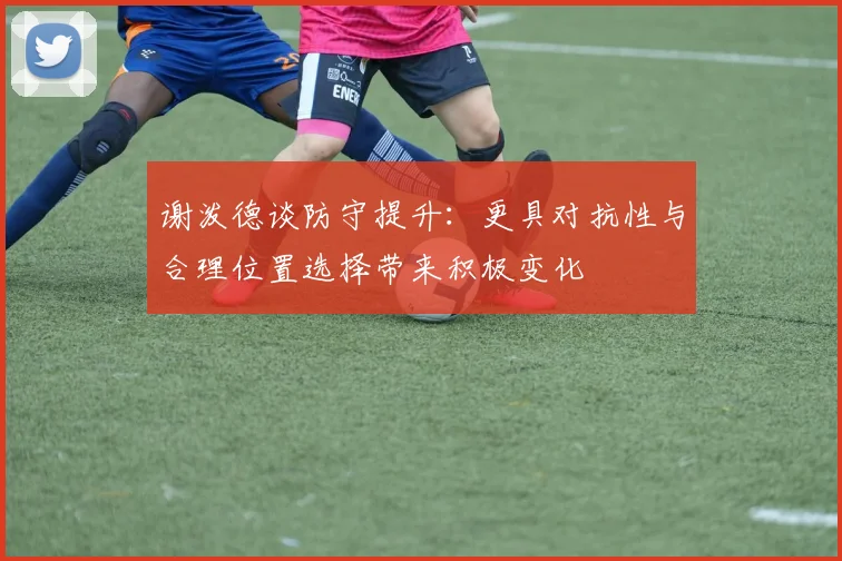 谢泼德谈防守提升：更具对抗性与合理位置选择带来积极变化