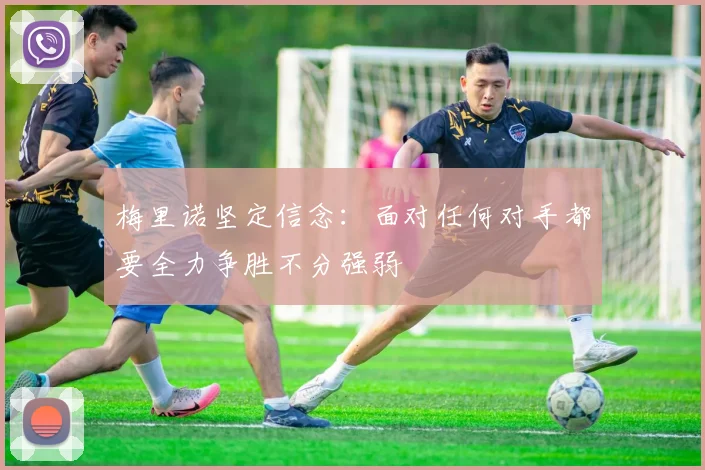 梅里诺坚定信念：面对任何对手都要全力争胜不分强弱