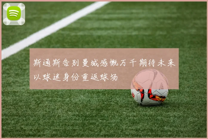 斯通斯告别曼城感慨万千期待未来以球迷身份重返球场