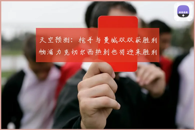天空预测：枪手与曼城双双获胜利物浦力克切尔西热刺也将迎来胜利