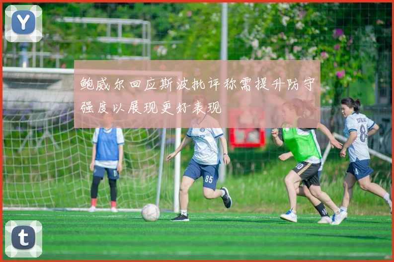 鲍威尔回应斯波批评称需提升防守强度以展现更好表现