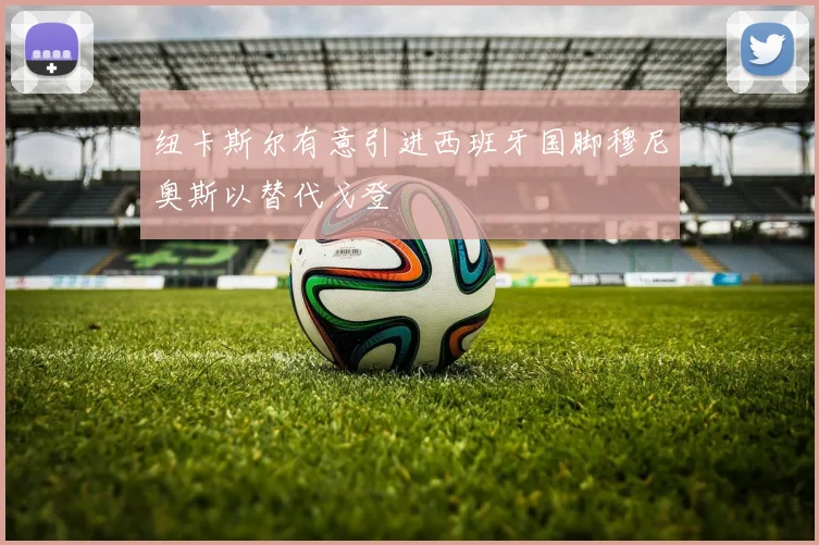 纽卡斯尔有意引进西班牙国脚穆尼奥斯以替代戈登