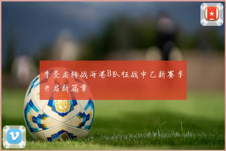 李圣龙转战海港B队征战中乙新赛季开启新篇章