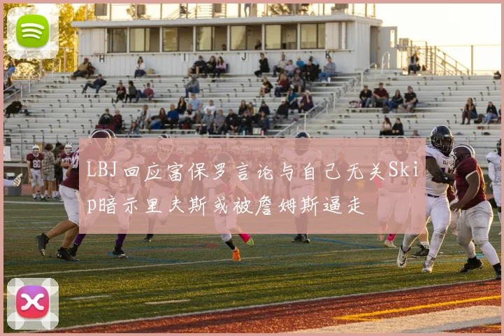 LBJ回应富保罗言论与自己无关Skip暗示里夫斯或被詹姆斯逼走
