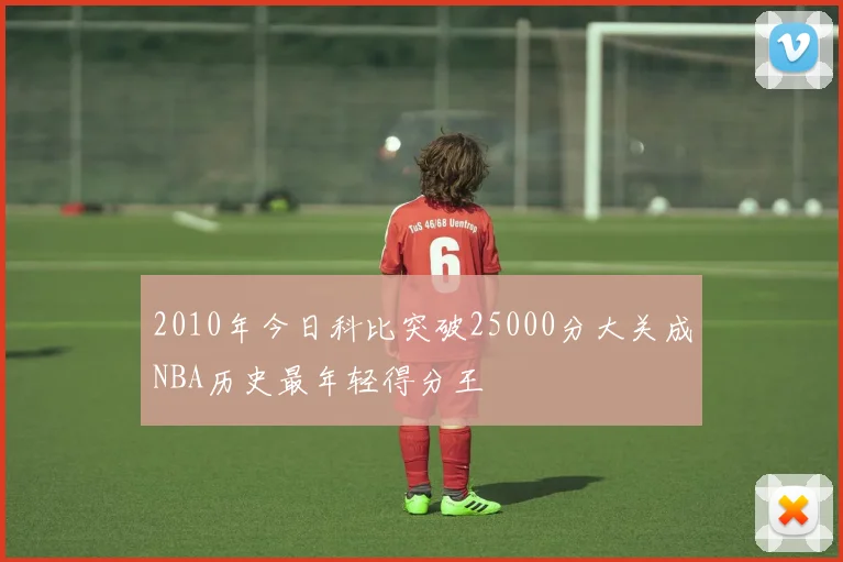 2010年今日科比突破25000分大关成NBA历史最年轻得分王