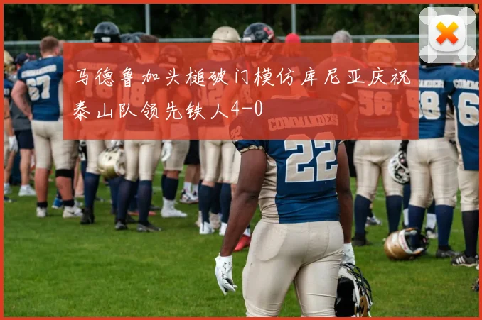 马德鲁加头槌破门模仿库尼亚庆祝泰山队领先铁人4-0