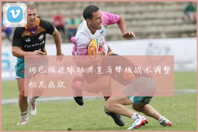 姆巴佩进球助力皇马锋线战术调整初见成效